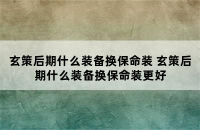 玄策后期什么装备换保命装 玄策后期什么装备换保命装更好